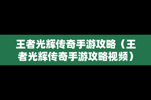王者光辉传奇手游攻略（王者光辉传奇手游攻略视频）