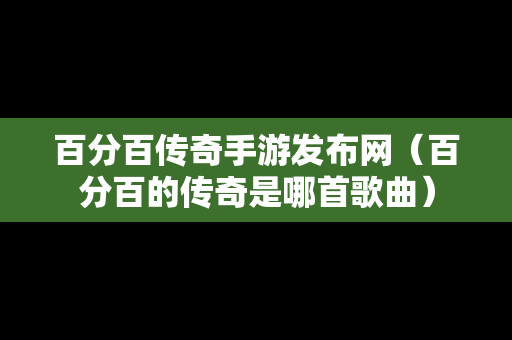 百分百传奇手游发布网（百分百的传奇是哪首歌曲）