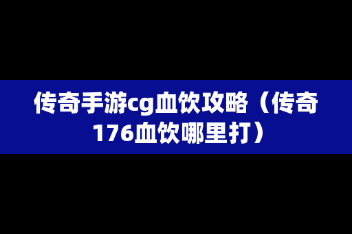 传奇手游cg血饮攻略（传奇176血饮哪里打）