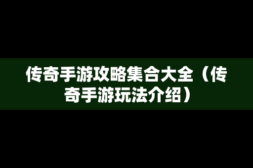 传奇手游攻略**大全（传奇手游玩法介绍）