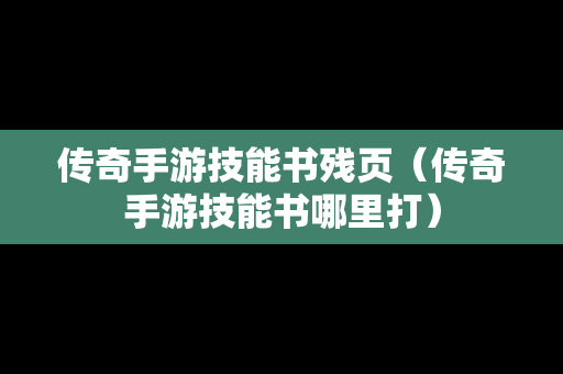 传奇手游技能书残页（传奇手游技能书哪里打）