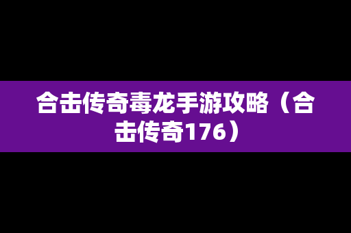 合击传奇毒龙手游攻略（合击传奇176）