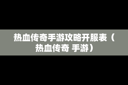 热血传奇手游攻略开服表（热血传奇 手游）