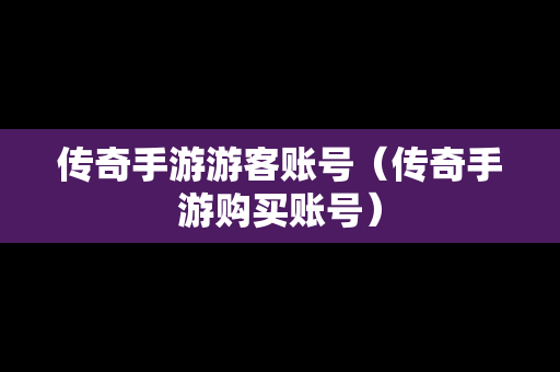 传奇手游游客账号（传奇手游购买账号）
