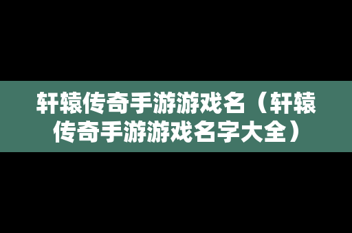 轩辕传奇手游游戏名（轩辕传奇手游游戏名字大全）