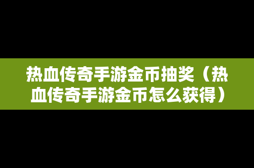 热血传奇手游金币抽奖（热血传奇手游金币怎么获得）