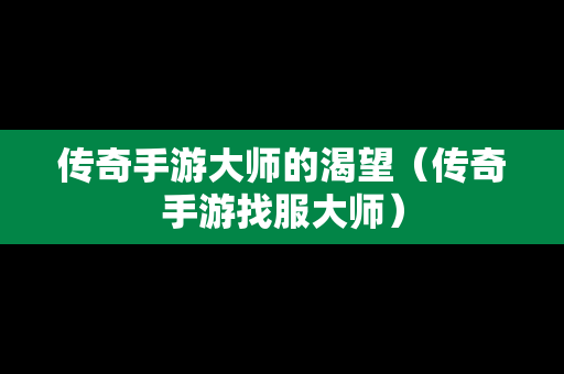 传奇手游**的渴望（传奇手游找服**）