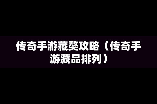 传奇手游藏獒攻略（传奇手游藏品排列）
