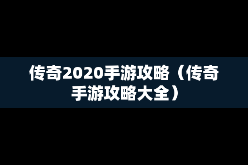 传奇2020手游攻略（传奇手游攻略大全）