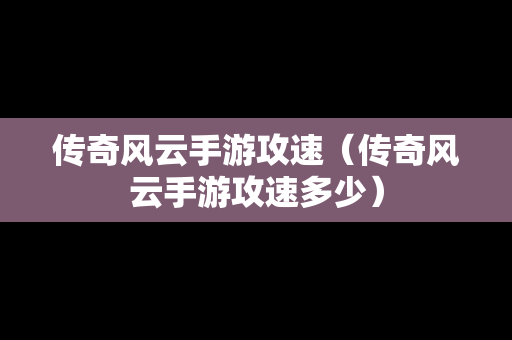 传奇风云手游攻速（传奇风云手游攻速多少）