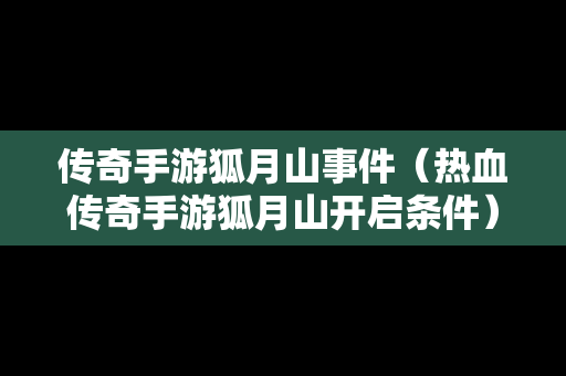传奇手游狐月山事件（热血传奇手游狐月山开启条件）