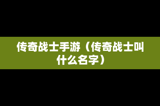 传奇战士手游（传奇战士叫什么名字）