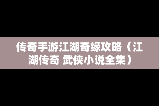 传奇手游江湖奇缘攻略（江湖传奇 武侠小说全集）