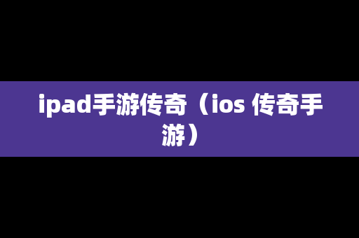 ipad手游传奇（ios 传奇手游）