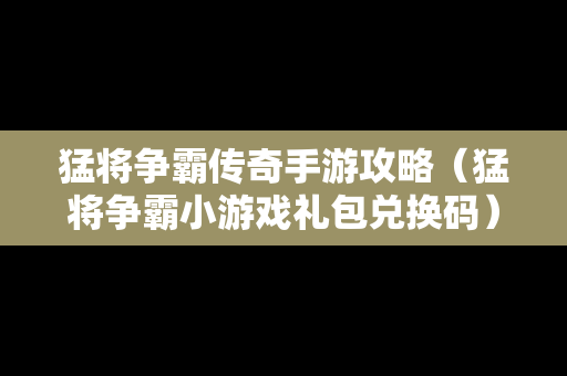 猛将争霸传奇手游攻略（猛将争霸小游戏礼包兑换码）