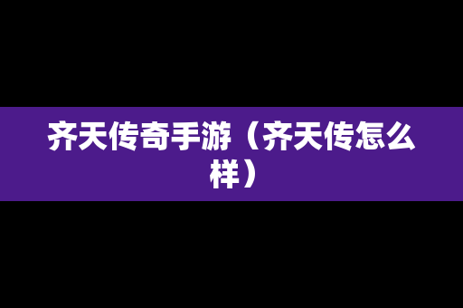 齐天传奇手游（齐天传怎么样）