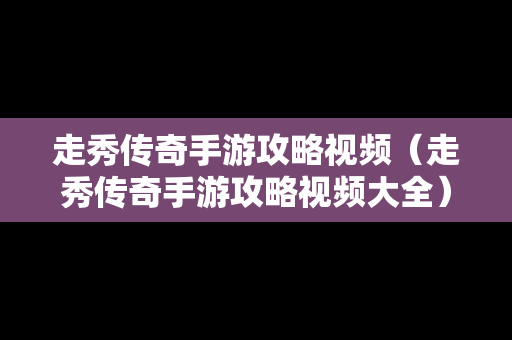 走秀传奇手游攻略视频（走秀传奇手游攻略视频大全）