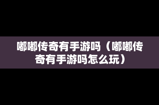 嘟嘟传奇有手游吗（嘟嘟传奇有手游吗怎么玩）