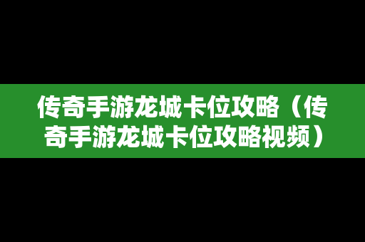 传奇手游龙城卡位攻略（传奇手游龙城卡位攻略视频）