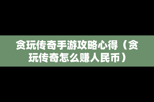 贪玩传奇手游攻略心得（贪玩传奇怎么赚人民币）