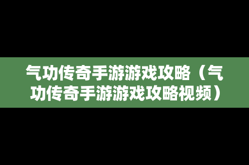 气功传奇手游游戏攻略（气功传奇手游游戏攻略视频）