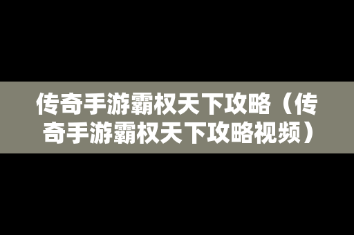 传奇手游霸权天下攻略（传奇手游霸权天下攻略视频）