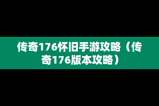 传奇176怀旧手游攻略（传奇176版本攻略）