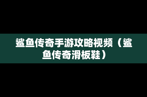 鲨鱼传奇手游攻略视频（鲨鱼传奇滑板鞋）