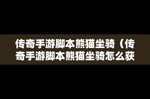 传奇手游脚本熊猫坐骑（传奇手游脚本熊猫坐骑怎么获得）
