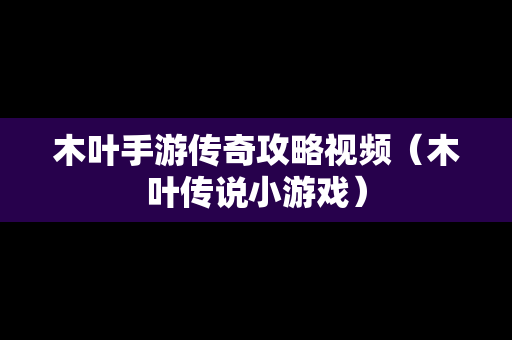 木叶手游传奇攻略视频（木叶传说小游戏）