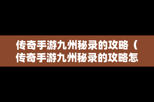 传奇手游九州秘录的攻略（传奇手游九州秘录的攻略怎么获得）