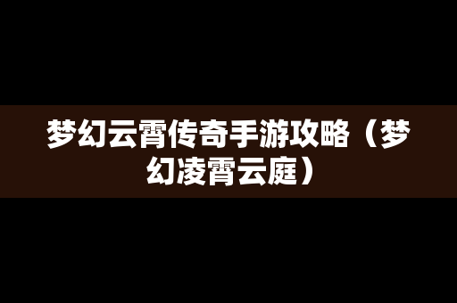 梦幻云霄传奇手游攻略（梦幻凌霄云庭）