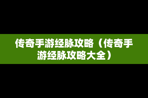 传奇手游经脉攻略（传奇手游经脉攻略大全）