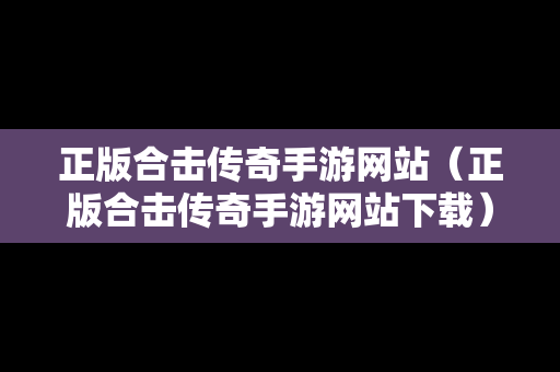 正版合击传奇手游网站（正版合击传奇手游网站下载）