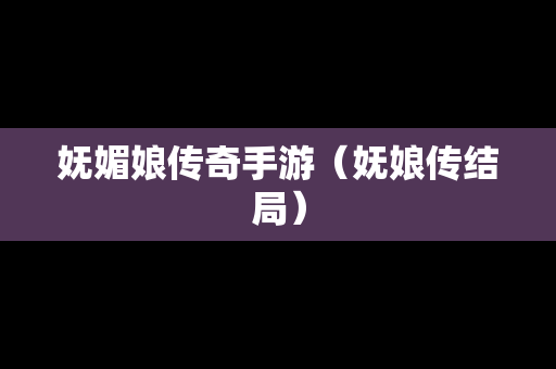 妩媚娘传奇手游（妩娘传结局）