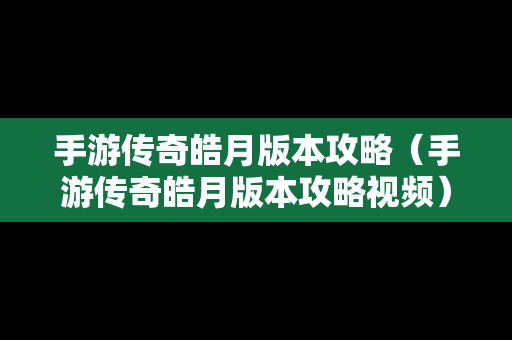 手游传奇皓月版本攻略（手游传奇皓月版本攻略视频）