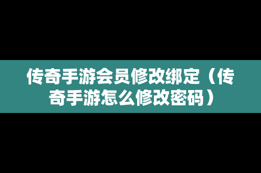 传奇手游会员修改绑定（传奇手游怎么修改密码）
