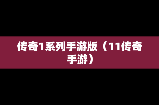 传奇1系列手游版（11传奇手游）