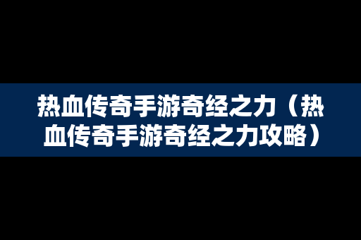 热血传奇手游奇经之力（热血传奇手游奇经之力攻略）
