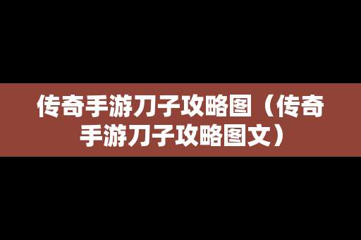 传奇手游刀子攻略图（传奇手游刀子攻略图文）