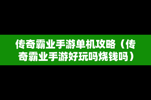传奇霸业手游单机攻略（传奇霸业手游好玩吗烧钱吗）