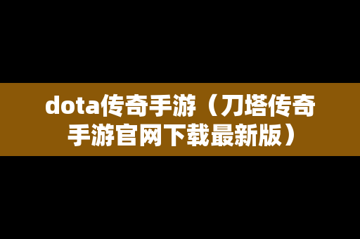 dota传奇手游（刀塔传奇手游官网下载最新版）
