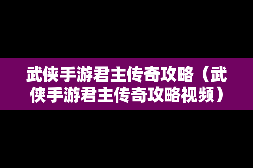 武侠手游君主传奇攻略（武侠手游君主传奇攻略视频）