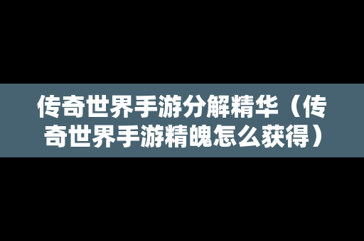 传奇世界手游分解精华（传奇世界手游精魄怎么获得）