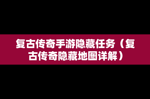 复古传奇手游隐藏任务（复古传奇隐藏地图详解）
