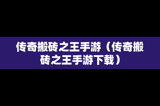 传奇搬砖之王手游（传奇搬砖之王手游下载）