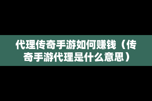 代理传奇手游如何赚钱（传奇手游代理是什么意思）