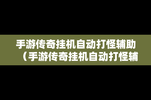 手游传奇挂机自动打怪辅助（手游传奇挂机自动打怪辅助怎么设置）