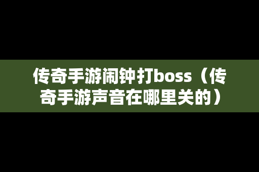 传奇手游闹钟打boss（传奇手游声音在哪里关的）