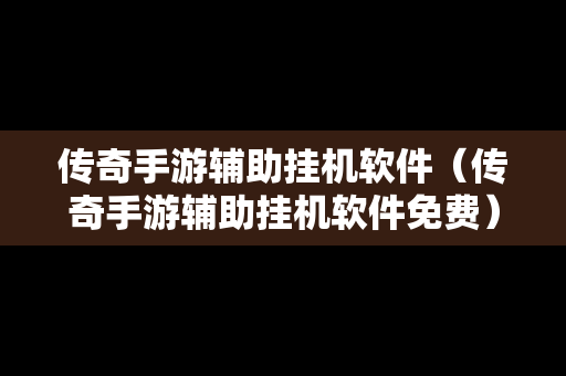 传奇手游辅助挂机软件（传奇手游辅助挂机软件免费）